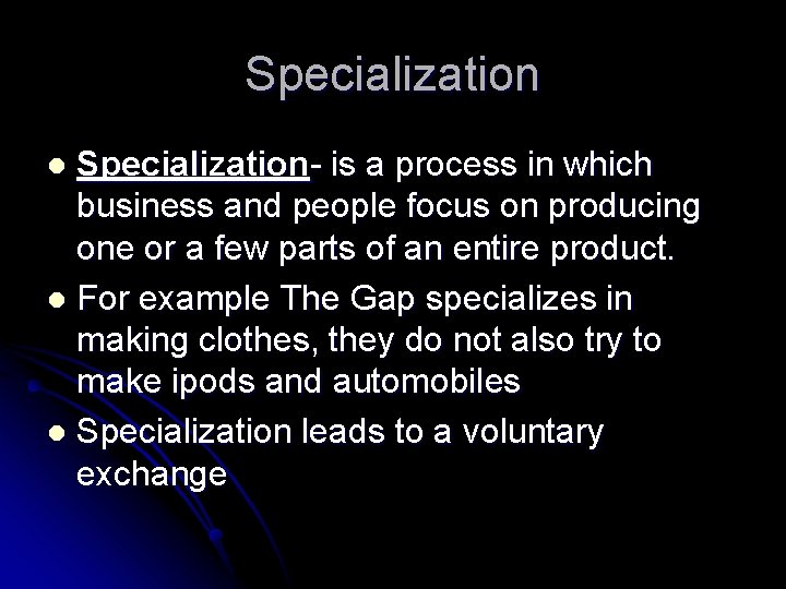Specialization- is a process in which business and people focus on producing one or