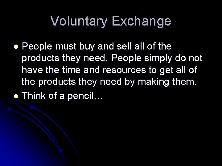 Voluntary Exchange People must buy and sell all of the products they need. People
