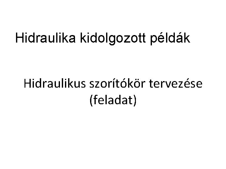 Hidraulika kidolgozott példák Hidraulikus szorítókör tervezése (feladat) 