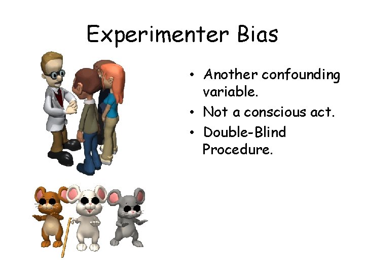 Experimenter Bias • Another confounding variable. • Not a conscious act. • Double-Blind Procedure. Experimenter Bias • Another confounding variable. • Not a conscious act. • Double-Blind Procedure.