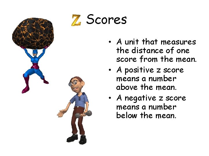 Scores • A unit that measures the distance of one score from the mean. Scores • A unit that measures the distance of one score from the mean.