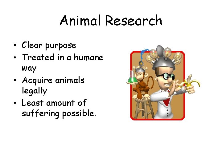 Animal Research • Clear purpose • Treated in a humane way • Acquire animals Animal Research • Clear purpose • Treated in a humane way • Acquire animals