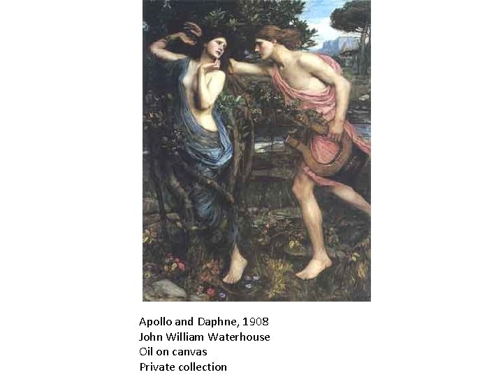 Apollo and Daphne, 1908 John William Waterhouse Oil on canvas Private collection 