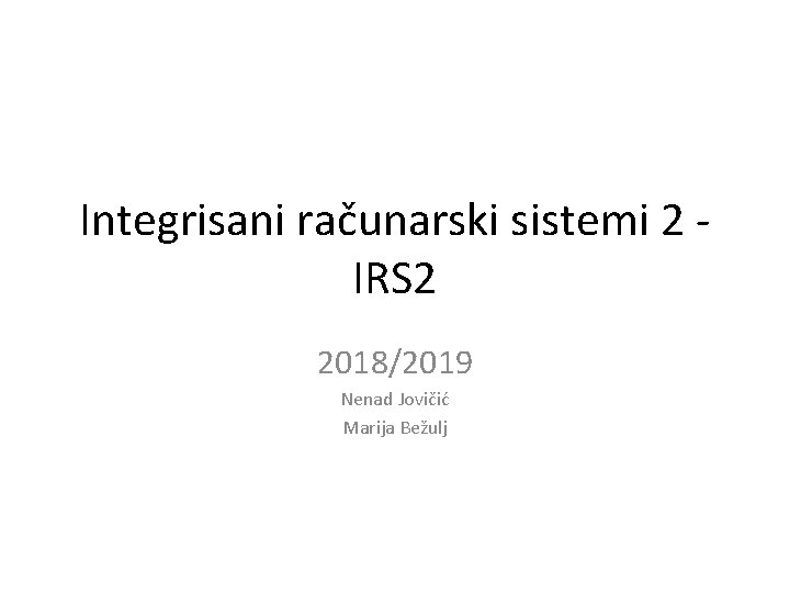 Integrisani računarski sistemi 2 IRS 2 2018/2019 Nenad Jovičić Marija Bežulj 