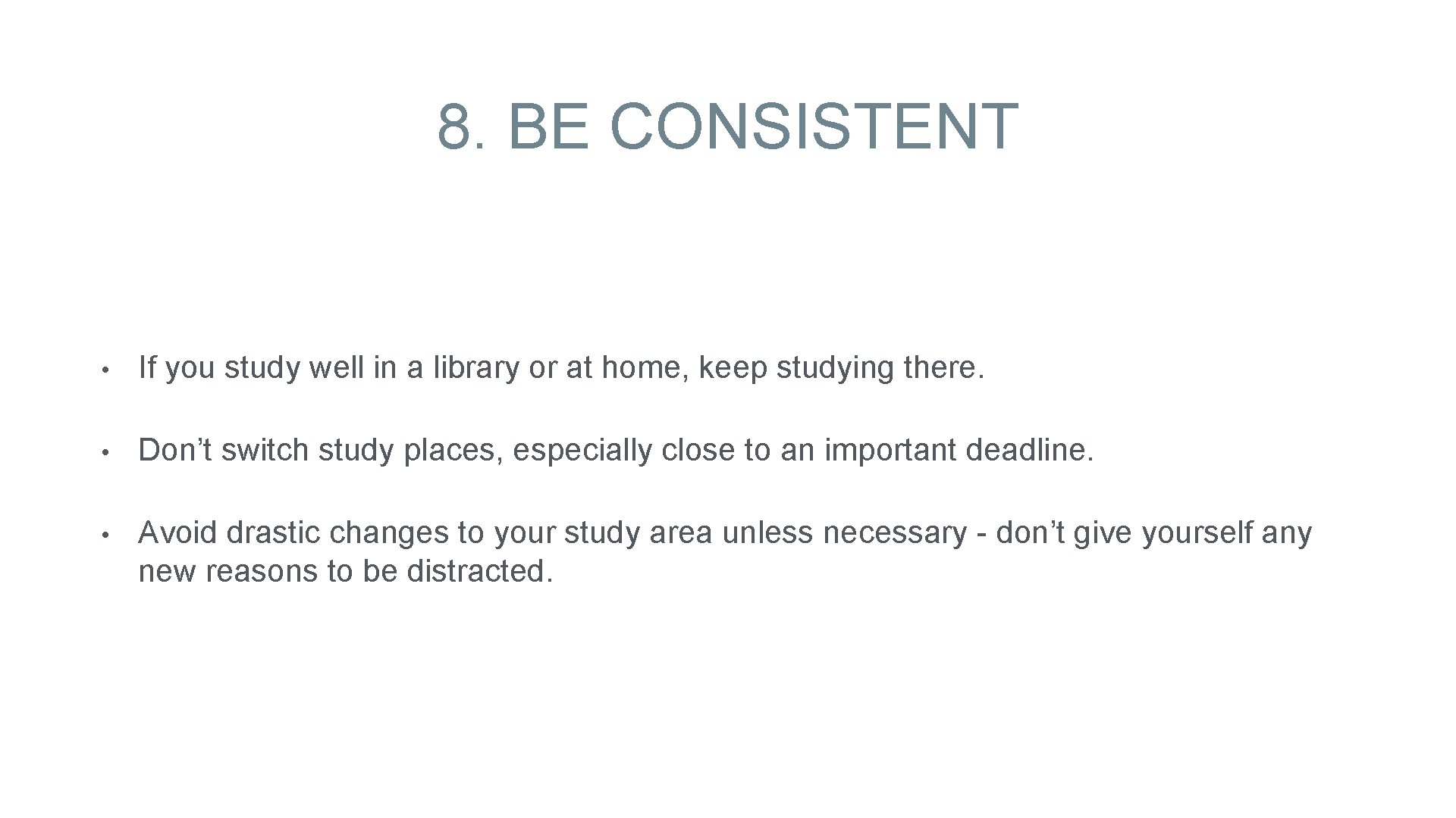 8. BE CONSISTENT • If you study well in a library or at home,