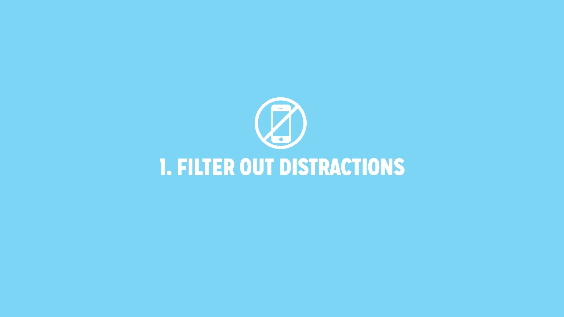 1. FILTER OUT DISTRACTIONS 