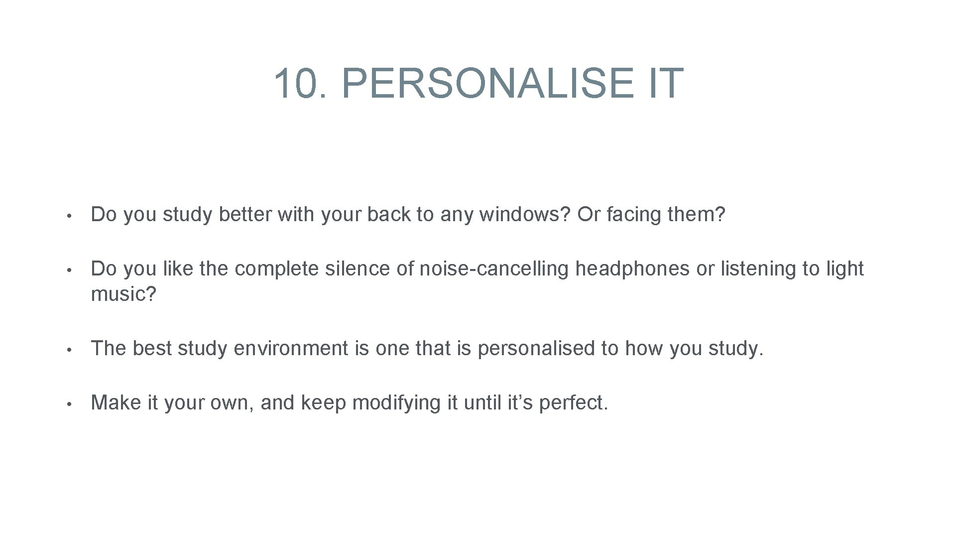 10. PERSONALISE IT • Do you study better with your back to any windows?