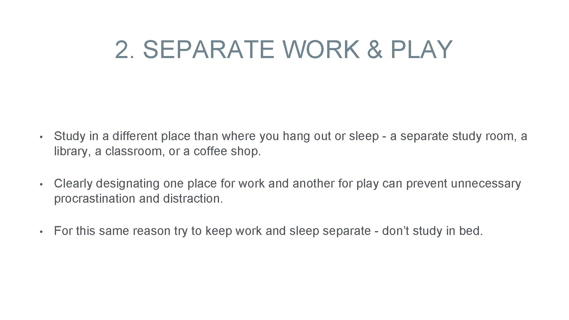 2. SEPARATE WORK & PLAY • Study in a different place than where you