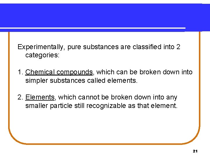 Experimentally, pure substances are classified into 2 categories: 1. Chemical compounds, which can be