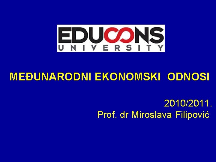 MEĐUNARODNI EKONOMSKI ODNOSI 2010/2011. Prof. dr Miroslava Filipović 