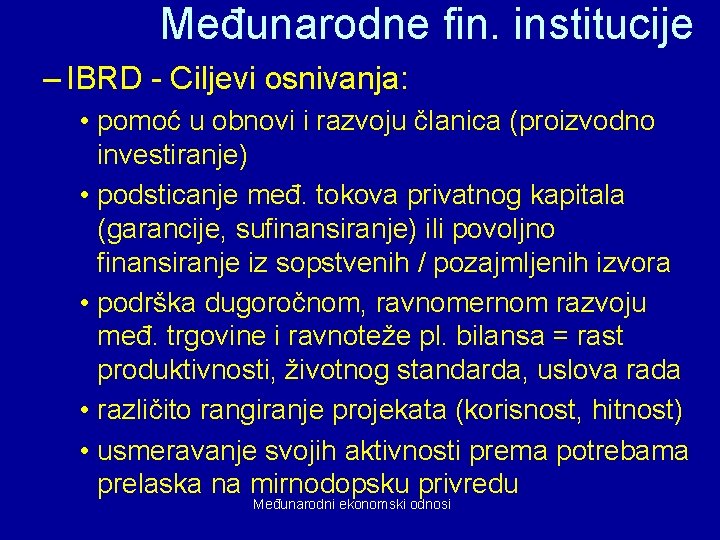 Međunarodne fin. institucije – IBRD - Ciljevi osnivanja: • pomoć u obnovi i razvoju