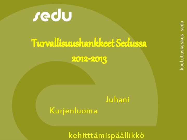Turvallisuushankkeet Sedussa 2012 -2013 Juhani Kurjenluoma kehitttämispäällikkö 