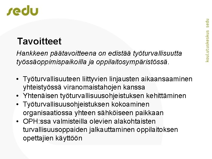 Tavoitteet Hankkeen päätavoitteena on edistää työturvallisuutta työssäoppimispaikoilla ja oppilaitosympäristössä. • Työturvallisuuteen liittyvien linjausten aikaansaaminen