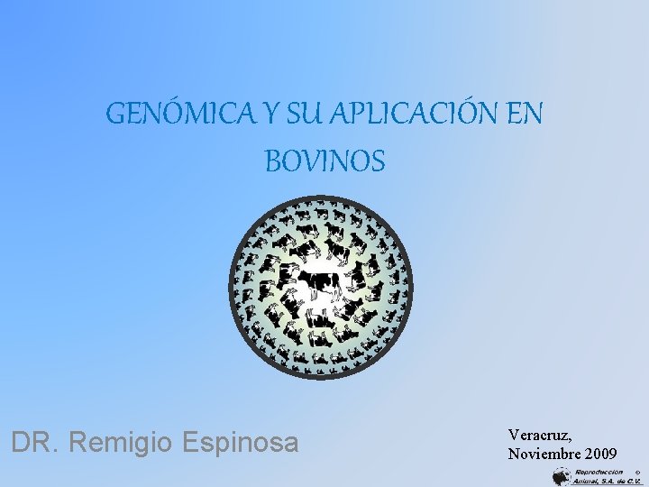 GENÓMICA Y SU APLICACIÓN EN BOVINOS DR. Remigio Espinosa Veracruz, Noviembre 2009 