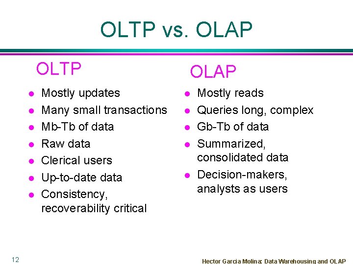 OLTP vs. OLAP OLTP l l l l 12 Mostly updates Many small transactions