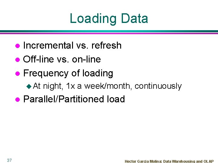 Loading Data Incremental vs. refresh l Off-line vs. on-line l Frequency of loading l