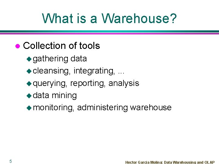 What is a Warehouse? l Collection of tools u gathering data u cleansing, integrating,