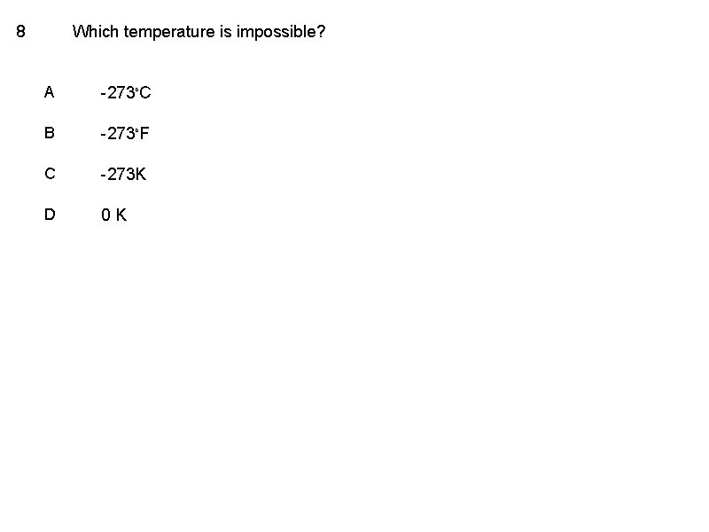 8 Which temperature is impossible? A -273 o. C B -273 o. F C