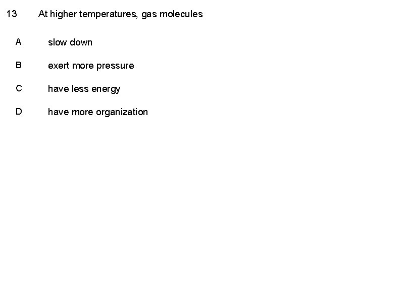 13 At higher temperatures, gas molecules A slow down B exert more pressure C