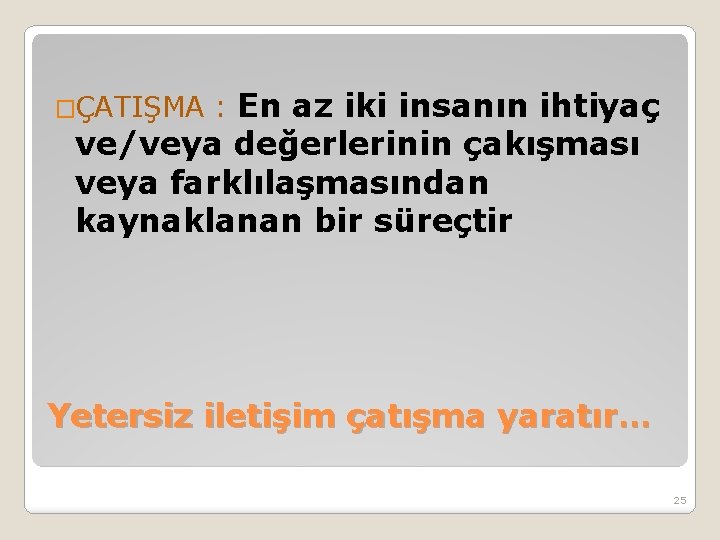 �ÇATIŞMA : En az iki insanın ihtiyaç ve/veya değerlerinin çakışması veya farklılaşmasından kaynaklanan bir