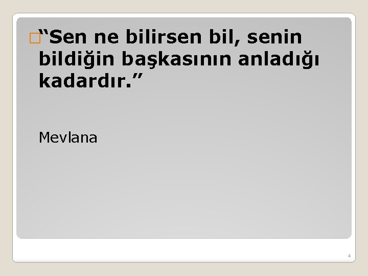 �“Sen ne bilirsen bil, senin bildiğin başkasının anladığı kadardır. ” Mevlana 4 