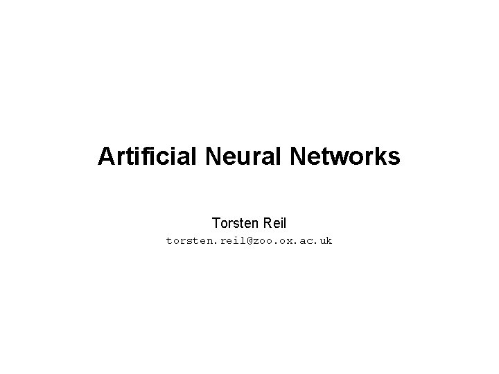 Artificial Neural Networks Torsten Reil torsten. reil@zoo. ox. ac. uk 