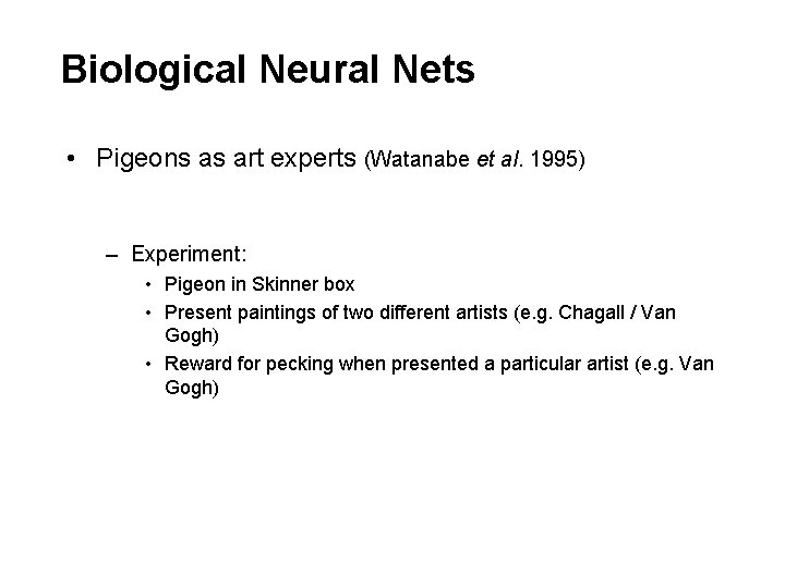 Biological Neural Nets • Pigeons as art experts (Watanabe et al. 1995) – Experiment:
