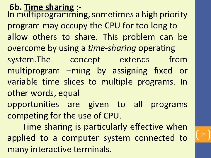 6 b. Time sharing : In multiprogramming, sometimes a high priority program may occupy