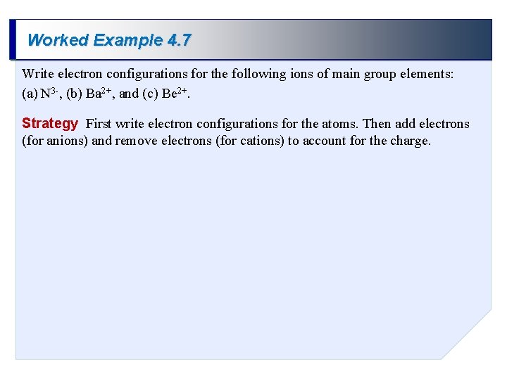 Worked Example 4. 7 Write electron configurations for the following ions of main group