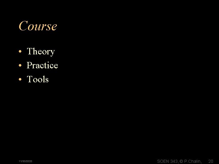 Course • Theory • Practice • Tools 11/30/2020 SOEN 343, © P. Chalin, 20