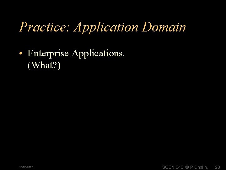 Practice: Application Domain • Enterprise Applications. (What? ) 11/30/2020 SOEN 343, © P. Chalin,