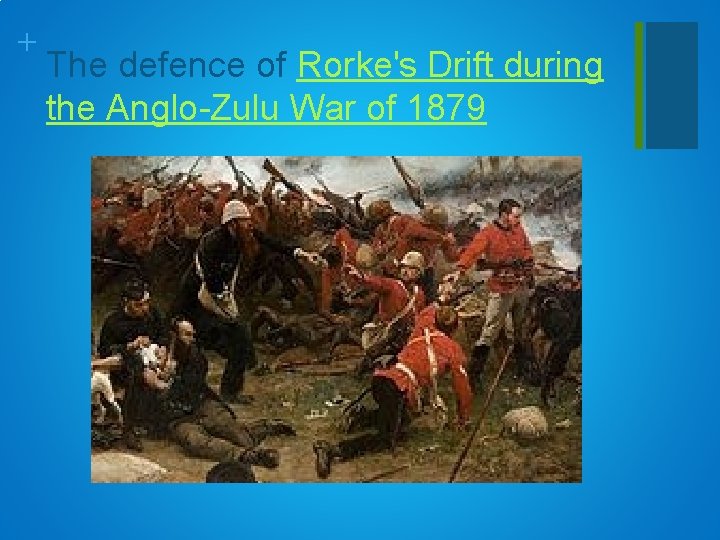 + The defence of Rorke's Drift during the Anglo-Zulu War of 1879 