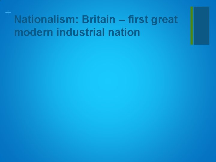 + Nationalism: Britain – first great modern industrial nation 