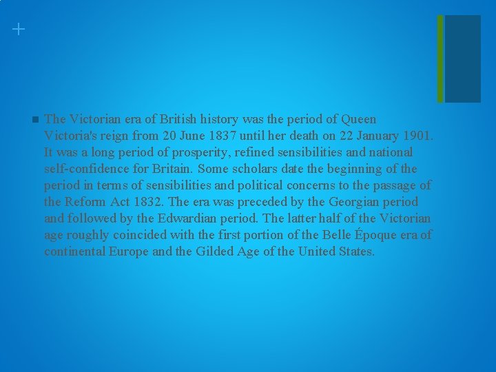 + n The Victorian era of British history was the period of Queen Victoria's