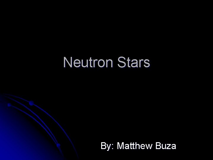 Neutron Stars By: Matthew Buza 