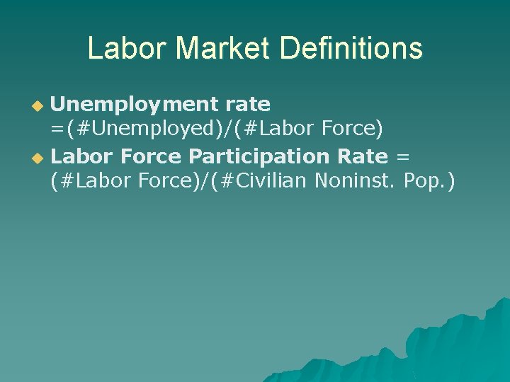Labor Market Definitions Unemployment rate =(#Unemployed)/(#Labor Force) u Labor Force Participation Rate = (#Labor