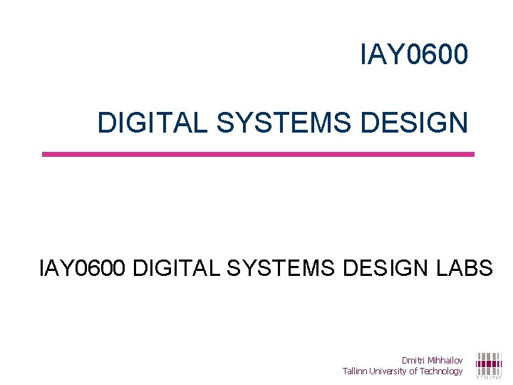 IAY 0600 DIGITAL SYSTEMS DESIGN LABS Dmitri Mihhailov Tallinn University of Technology 