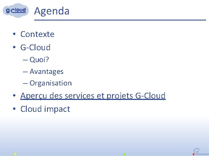 Agenda • Contexte • G-Cloud – Quoi? – Avantages – Organisation • Aperçu des