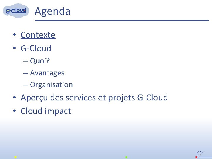 Agenda • Contexte • G-Cloud – Quoi? – Avantages – Organisation • Aperçu des