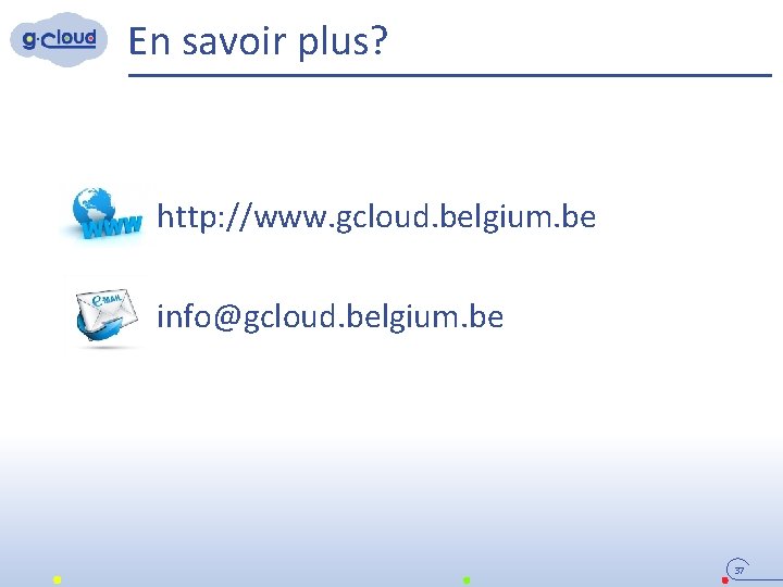 En savoir plus? http: //www. gcloud. belgium. be info@gcloud. belgium. be 37 