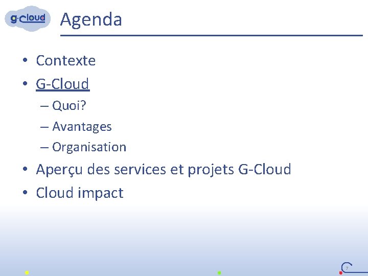 Agenda • Contexte • G-Cloud – Quoi? – Avantages – Organisation • Aperçu des