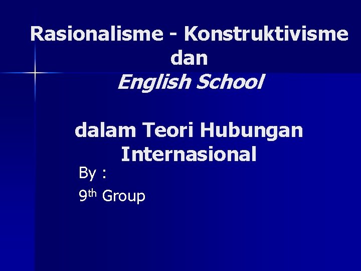 Rasionalisme - Konstruktivisme dan English School dalam Teori Hubungan Internasional By : 9 th