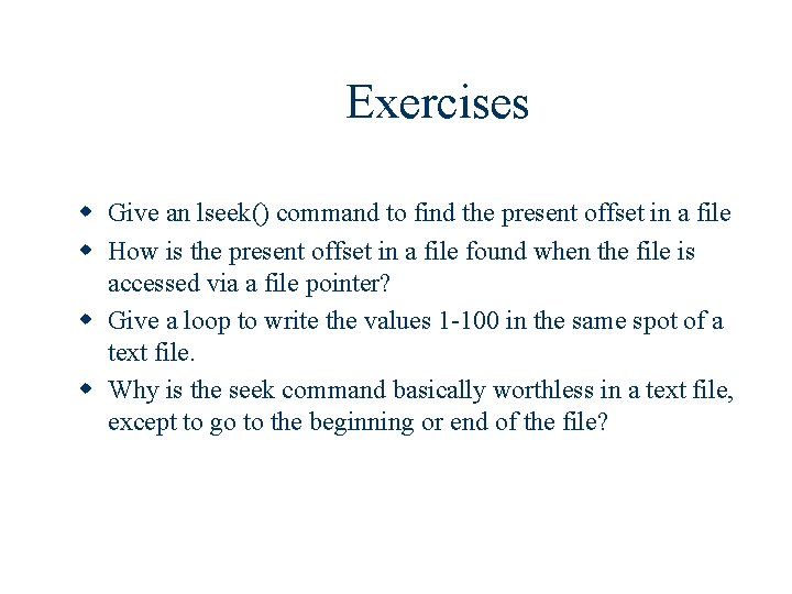 Exercises w Give an lseek() command to find the present offset in a file