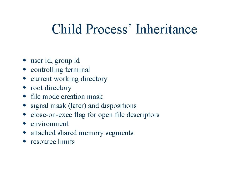 Child Process’ Inheritance w w w w w user id, group id controlling terminal