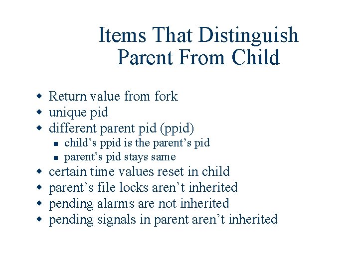 Items That Distinguish Parent From Child w Return value from fork w unique pid