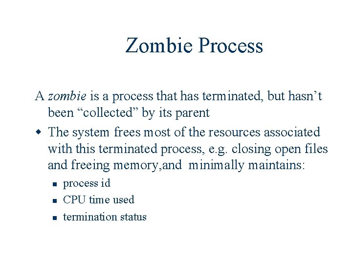 Zombie Process A zombie is a process that has terminated, but hasn’t been “collected”