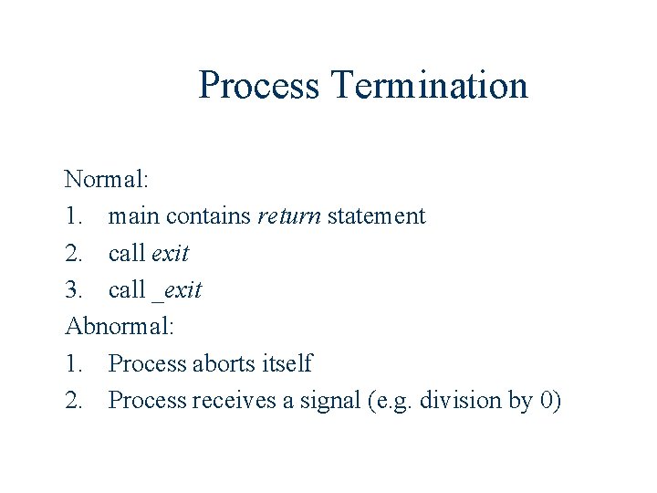 Process Termination Normal: 1. main contains return statement 2. call exit 3. call _exit