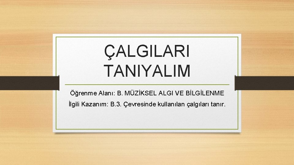 ÇALGILARI TANIYALIM Öğrenme Alanı: B. MÜZİKSEL ALGI VE BİLGİLENME İlgili Kazanım: B. 3. Çevresinde