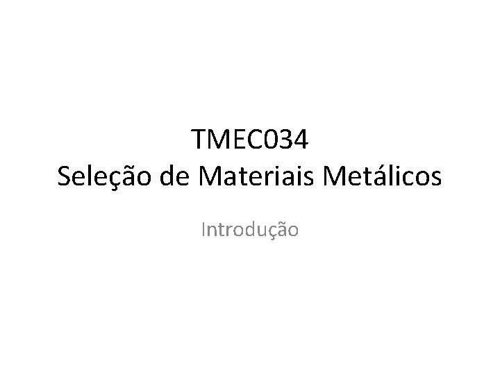 TMEC 034 Seleção de Materiais Metálicos Introdução 