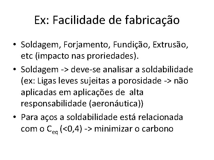 Ex: Facilidade de fabricação • Soldagem, Forjamento, Fundição, Extrusão, etc (impacto nas proriedades). •